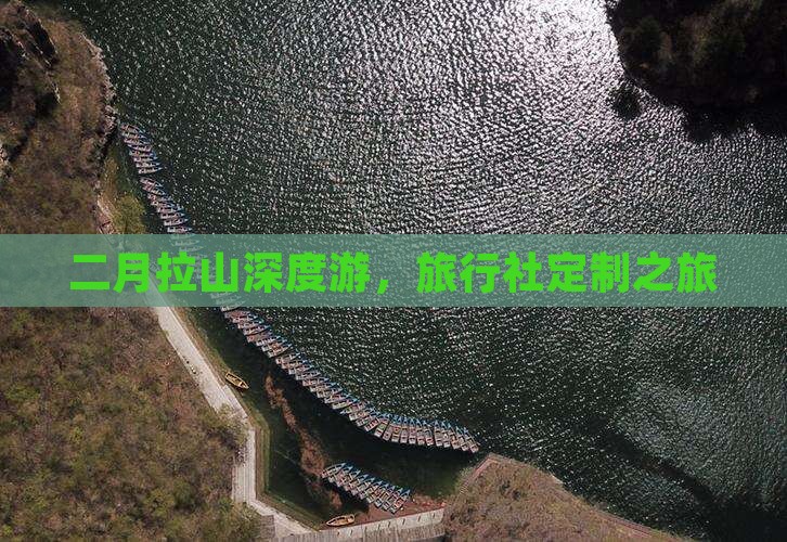 二月拉山深度游，旅行社定制之旅