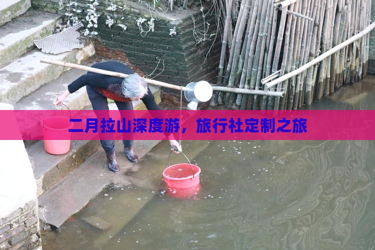 二月拉山深度游，旅行社定制之旅