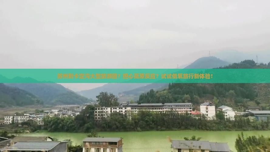 苏州到卡定沟大型旅游团？担心高原反应？试试低氧旅行新体验！
