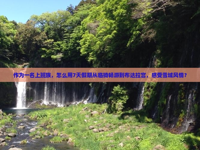 作为一名上班族，怎么用7天假期从临猗畅游到布达拉宫，感受雪域风情？