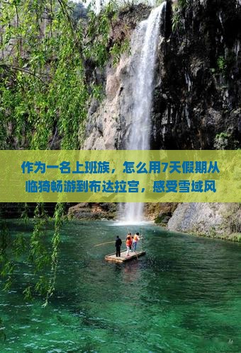 作为一名上班族，怎么用7天假期从临猗畅游到布达拉宫，感受雪域风情？