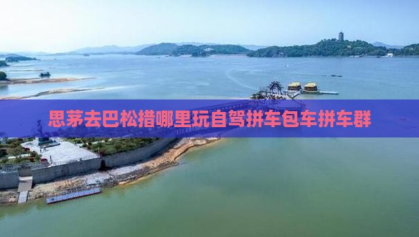 思茅去巴松措哪里玩自驾拼车包车拼车群
