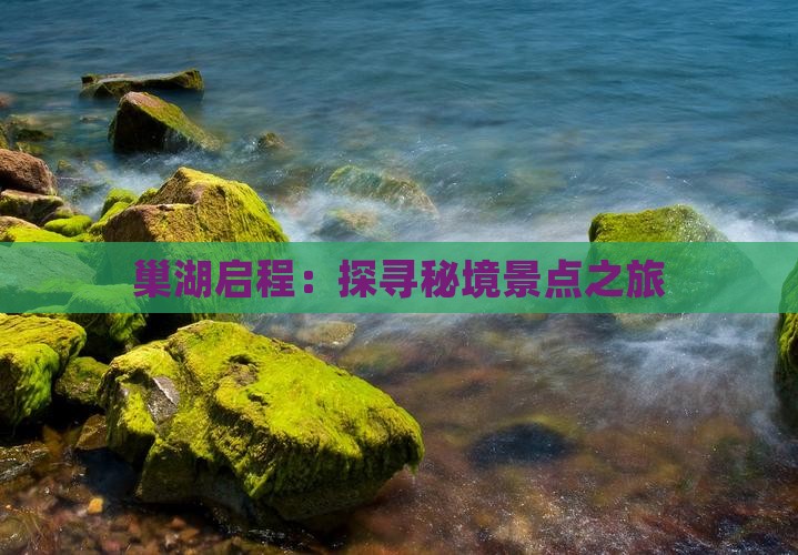 巢湖启程：探寻秘境景点之旅