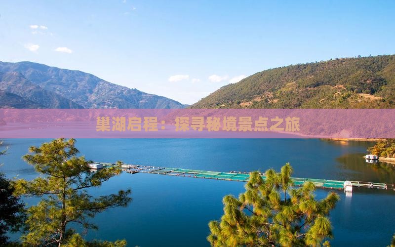 巢湖启程：探寻秘境景点之旅