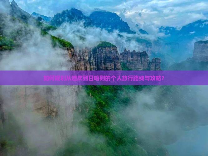 如何规划从迪庆到日喀则的个人旅行路线与攻略？