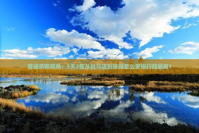 普通游客视角：3天2夜从驻马店到珠峰怎么安排行程最爽？