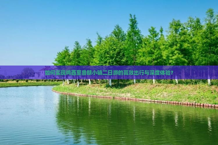 如何实现鸡西至鲁朗小镇二日游的高效出行与深度体验？