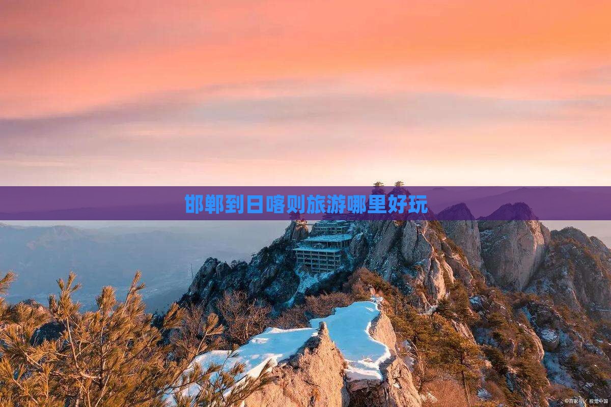 邯郸到日喀则旅游哪里好玩