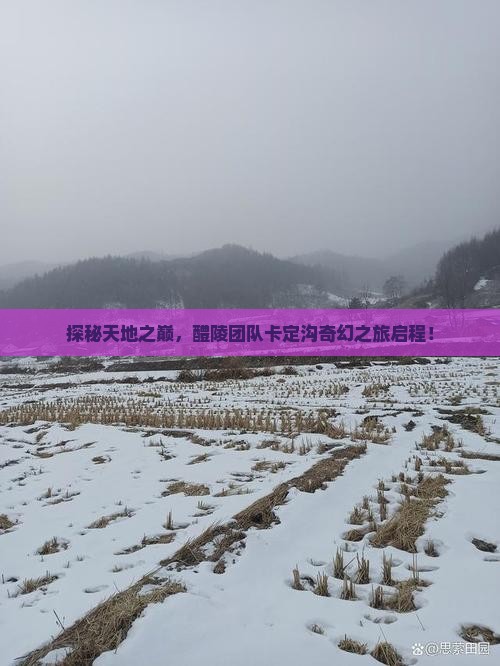 探秘天地之巅，醴陵团队卡定沟奇幻之旅启程！