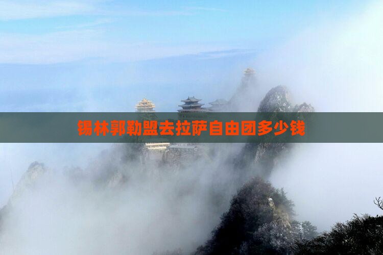 锡林郭勒盟去拉萨自由团多少钱