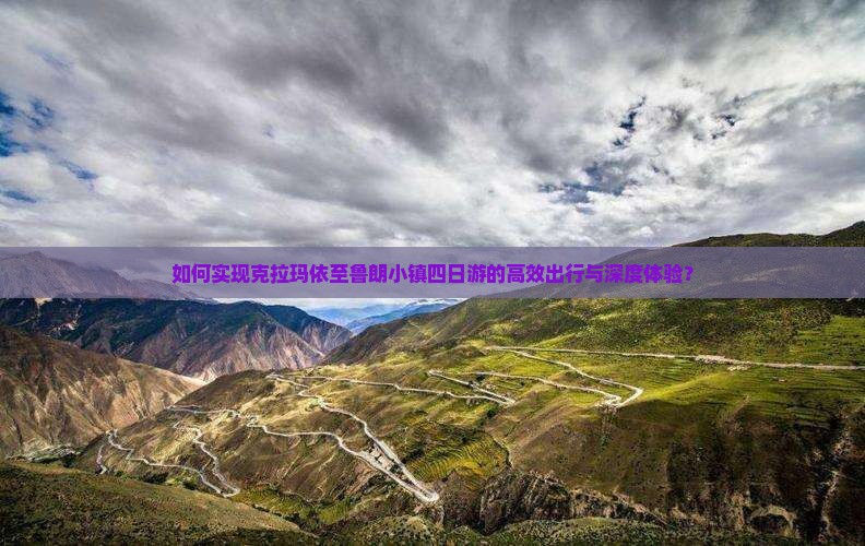 如何实现克拉玛依至鲁朗小镇四日游的高效出行与深度体验？