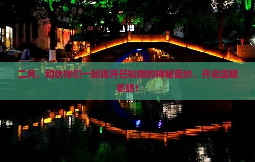 二月，和伙伴们一起揭开巴松措的神秘面纱，开启温暖冬旅！