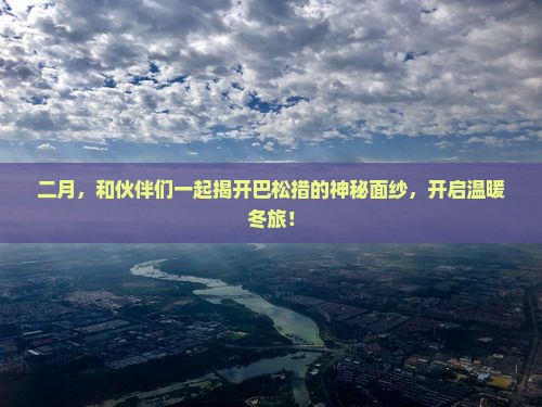 二月，和伙伴们一起揭开巴松措的神秘面纱，开启温暖冬旅！