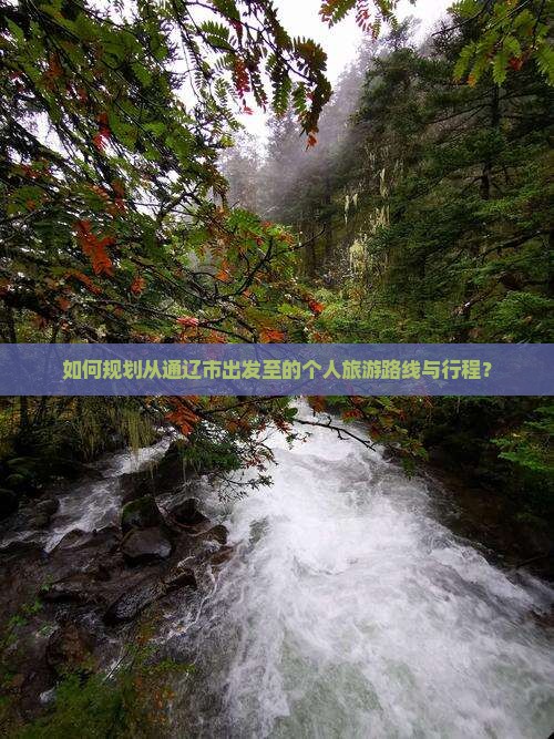 如何规划从通辽市出发至的个人旅游路线与行程？