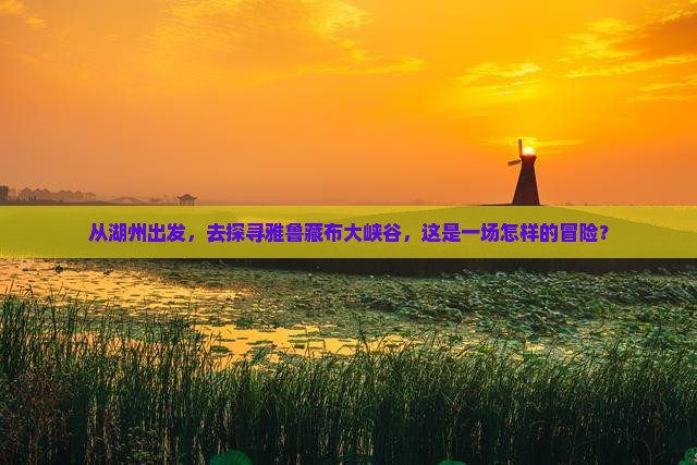从湖州出发，去探寻雅鲁藏布大峡谷，这是一场怎样的冒险？