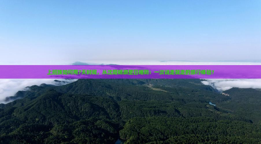 上班族如何用7天时间，从沈阳畅游至日喀则：一次说走就走的旅行体验？