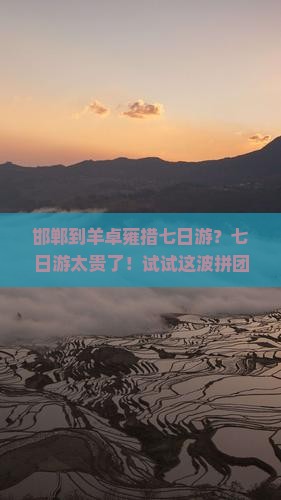 邯郸到羊卓雍措七日游？七日游太贵了！试试这波拼团热词
