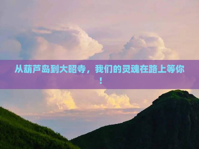 从葫芦岛到大昭寺，我们的灵魂在路上等你！