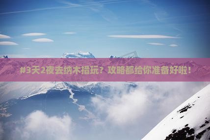 #3天2夜去纳木措玩？攻略都给你准备好啦！