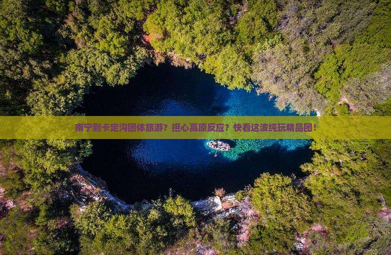 南宁到卡定沟团体旅游？担心高原反应？快看这波纯玩精品团！