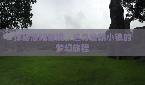 探秘濮阳秘境，追寻鲁朗小镇的梦幻旅程
