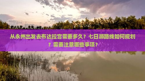 从永州出发去布达拉宫需要多久？七日游路线如何规划？需要注意哪些事项？