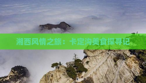 湘西风情之旅：卡定沟美食探寻记