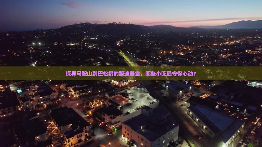 探寻马鞍山到巴松措的路途美食，哪些小吃最令你心动？