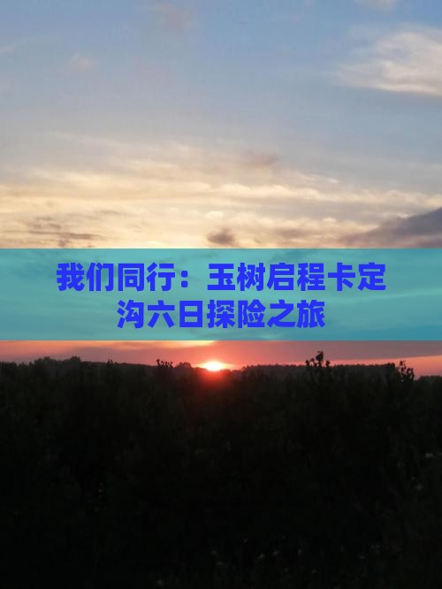 我们同行：玉树启程卡定沟六日探险之旅