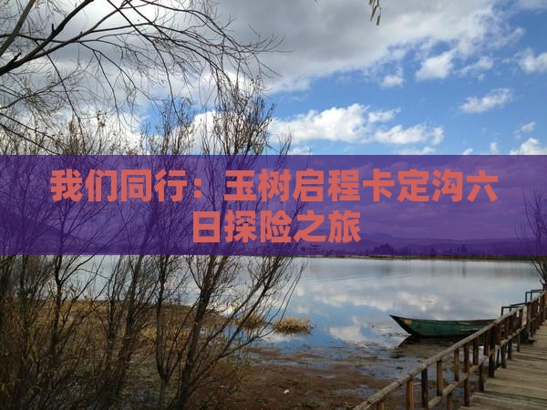 我们同行：玉树启程卡定沟六日探险之旅