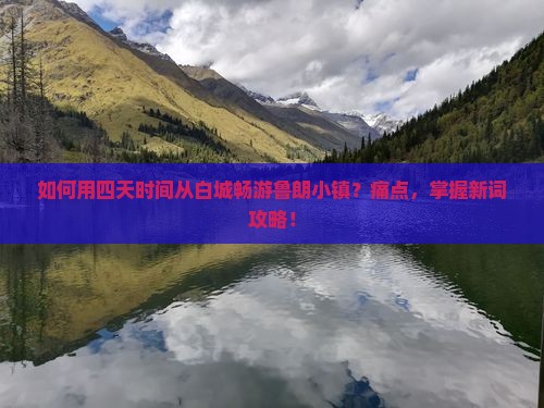 如何用四天时间从白城畅游鲁朗小镇？痛点，掌握新词攻略！