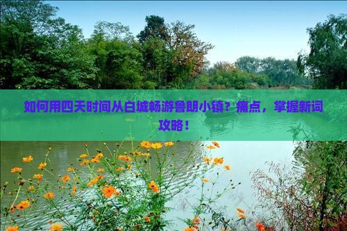 如何用四天时间从白城畅游鲁朗小镇？痛点，掌握新词攻略！