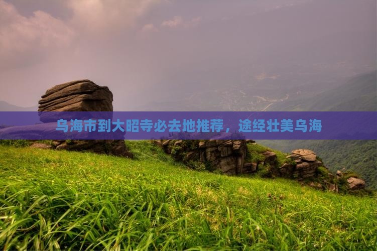 乌海市到大昭寺必去地推荐，途经壮美乌海