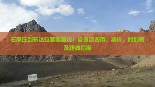 石家庄到布达拉宫哪里玩：自驾游费用、票价、时刻表及路线指南