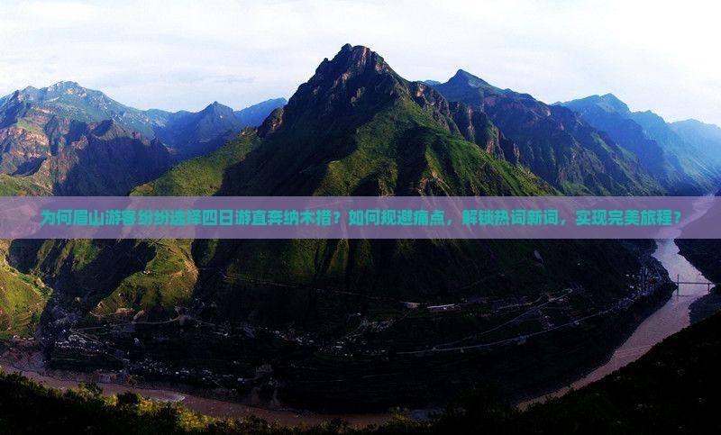 为何眉山游客纷纷选择四日游直奔纳木措？如何规避痛点，解锁热词新词，实现完美旅程？