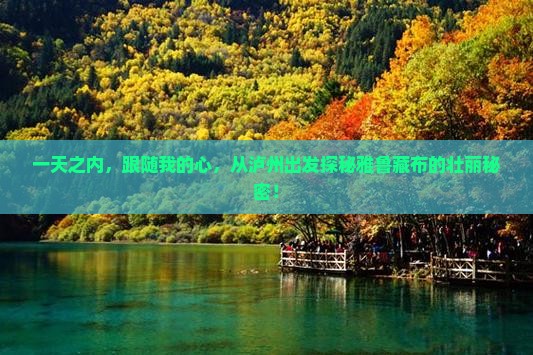 一天之内，跟随我的心，从泸州出发探秘雅鲁藏布的壮丽秘密！