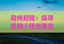 宿州启程：探寻鲁朗小镇绝美景点之旅