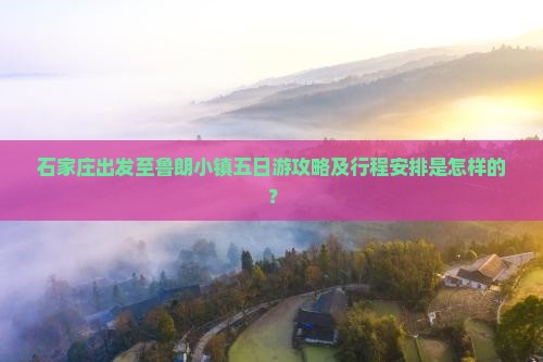 石家庄出发至鲁朗小镇五日游攻略及行程安排是怎样的？