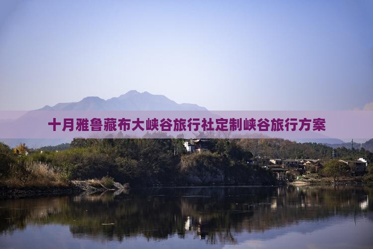 十月雅鲁藏布大峡谷旅行社定制峡谷旅行方案