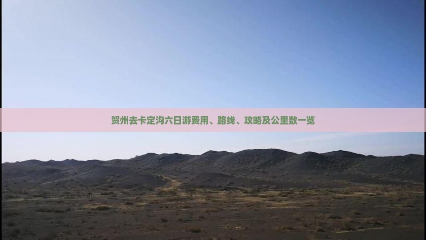 贺州去卡定沟六日游费用、路线、攻略及公里数一览
