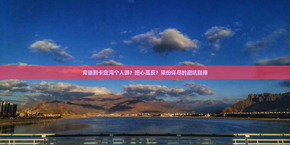 常德到卡定沟个人游？担心高反？来份详尽的避坑指南