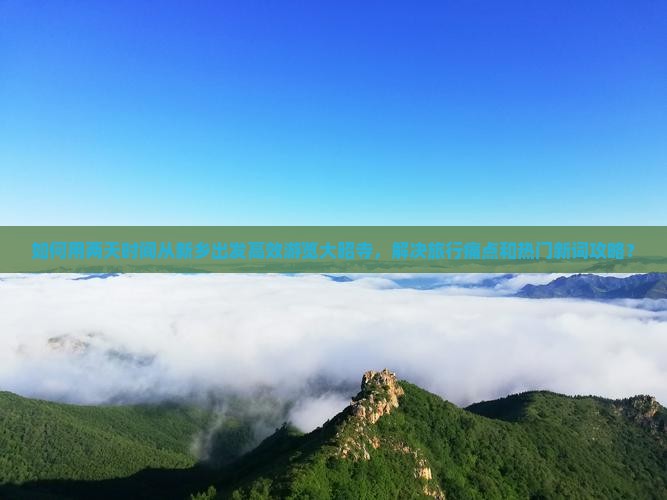 如何用两天时间从新乡出发高效游览大昭寺，解决旅行痛点和热门新词攻略？
