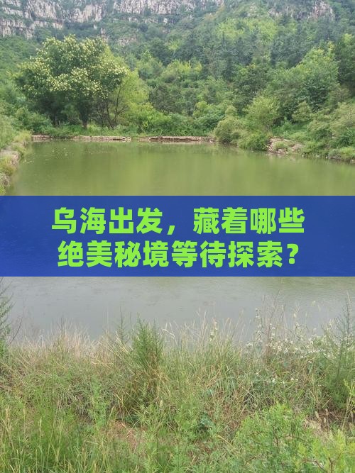乌海出发，藏着哪些绝美秘境等待探索？