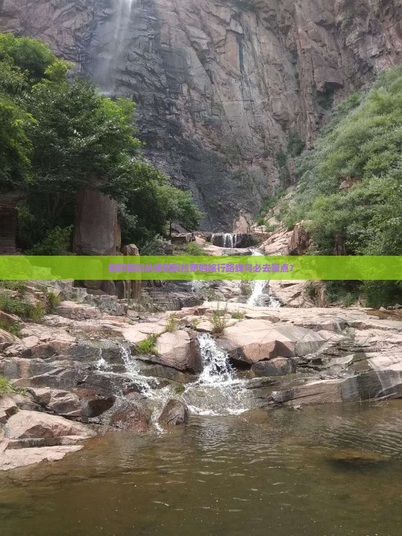如何规划从绵阳到拉萨的旅行路线与必去景点？