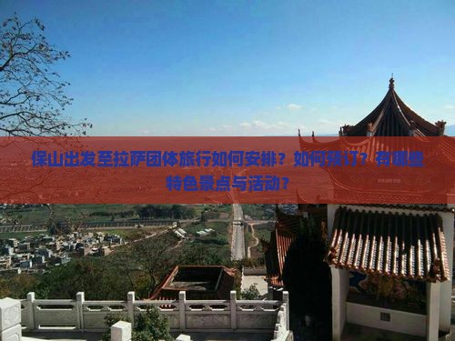 保山出发至拉萨团体旅行如何安排？如何预订？有哪些特色景点与活动？