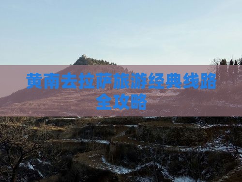 黄南去拉萨旅游经典线路全攻略