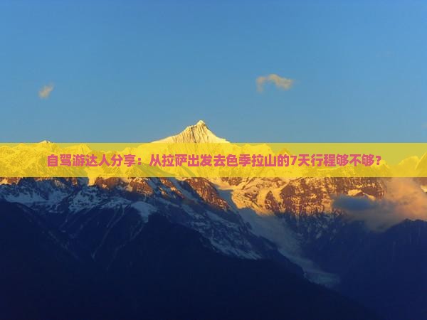 自驾游达人分享：从拉萨出发去色季拉山的7天行程够不够？