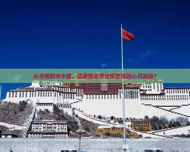 从济南到纳木措，这条路会带给你怎样的心灵触动？