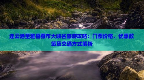 连云港至雅鲁藏布大峡谷旅游攻略：门票价格、优惠政策及交通方式解析