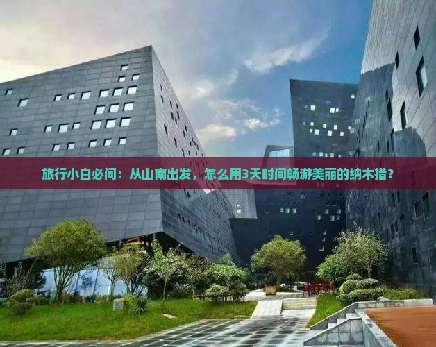 旅行小白必问：从山南出发，怎么用3天时间畅游美丽的纳木措？